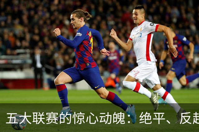 五大联赛的惊心动魄：绝平、反超与雪中送炭