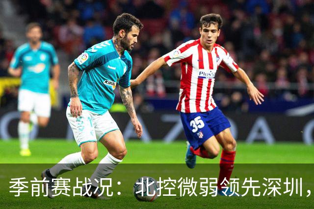 季前赛战况：北控微弱领先深圳，里勒与史密斯双双发力