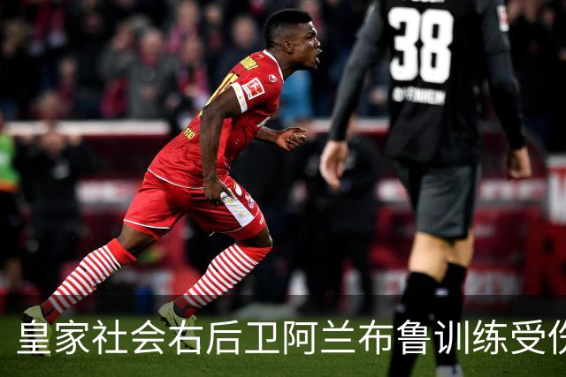 皇家社会右后卫阿兰布鲁训练受伤，面临重要检查